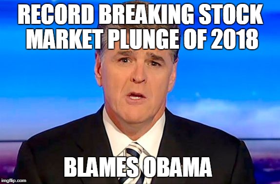 THIS GUY | RECORD BREAKING STOCK MARKET PLUNGE OF 2018; BLAMES OBAMA | image tagged in sean hannity fox news | made w/ Imgflip meme maker