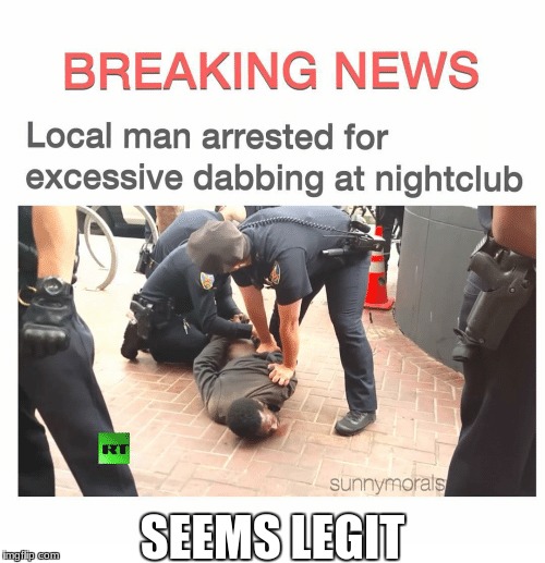 Dabbing is no longer a thing | SEEMS LEGIT | image tagged in dabbing,guilty as charged,mems,memes | made w/ Imgflip meme maker