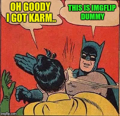 Batman Slapping Robin Meme | OH GOODY I GOT KARM.. THIS IS IMGFLIP DUMMY | image tagged in memes,batman slapping robin | made w/ Imgflip meme maker