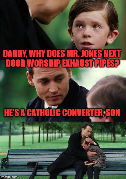 Weird Mr Jones | DADDY, WHY DOES MR. JONES NEXT DOOR WORSHIP EXHAUST PIPES? HE'S A CATHOLIC CONVERTER, SON | image tagged in memes,finding neverland,catholic,converter,exhaust pipes,worship | made w/ Imgflip meme maker