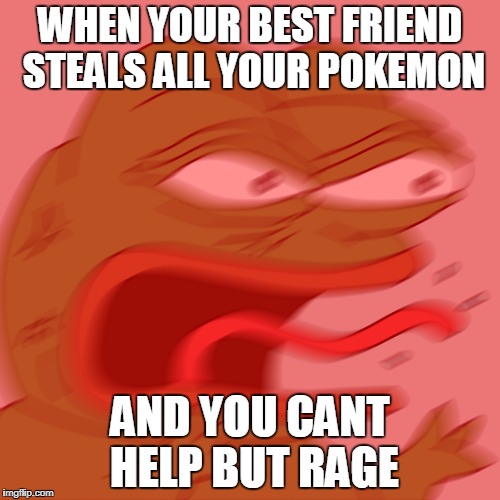 Rage Pepe | WHEN YOUR BEST FRIEND STEALS ALL YOUR POKEMON; AND YOU CANT HELP BUT RAGE | image tagged in rage pepe | made w/ Imgflip meme maker