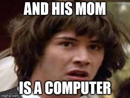 AND HIS MOM IS A COMPUTER | made w/ Imgflip meme maker