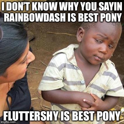 Third World Skeptical Kid Meme | I DON’T KNOW WHY YOU SAYIN RAINBOWDASH IS BEST PONY FLUTTERSHY IS BEST PONY | image tagged in memes,third world skeptical kid | made w/ Imgflip meme maker