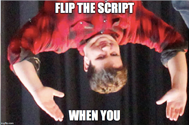 My papa | FLIP THE SCRIPT; WHEN YOU | image tagged in my templates challenge,meme,high school | made w/ Imgflip meme maker
