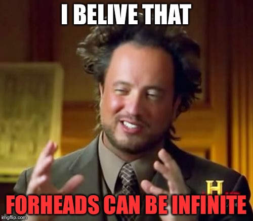 Ancient Aliens Meme | I BELIVE THAT; FORHEADS CAN BE INFINITE | image tagged in memes,ancient aliens | made w/ Imgflip meme maker