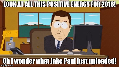 Aaaaand Its Gone Meme | LOOK AT ALL THIS POSITIVE ENERGY FOR 2018! Oh I wonder what Jake Paul just uploaded! | image tagged in memes,aaaaand its gone | made w/ Imgflip meme maker