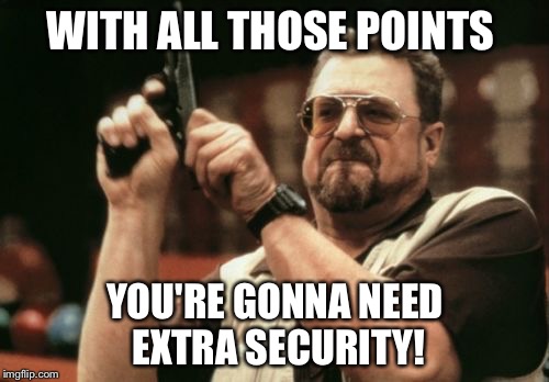 Am I The Only One Around Here Meme | WITH ALL THOSE POINTS YOU'RE GONNA NEED EXTRA SECURITY! | image tagged in memes,am i the only one around here | made w/ Imgflip meme maker