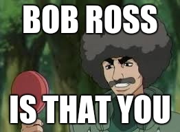 BOB ROSS; IS THAT YOU | image tagged in bob ross,naruto | made w/ Imgflip meme maker