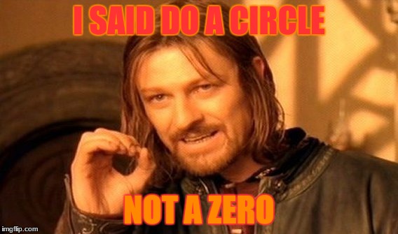 One Does Not Simply Meme | I SAID DO A CIRCLE; NOT A ZERO | image tagged in memes,one does not simply | made w/ Imgflip meme maker
