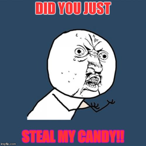 Y U No Meme | DID YOU JUST; STEAL MY CANDY!! | image tagged in memes,y u no | made w/ Imgflip meme maker