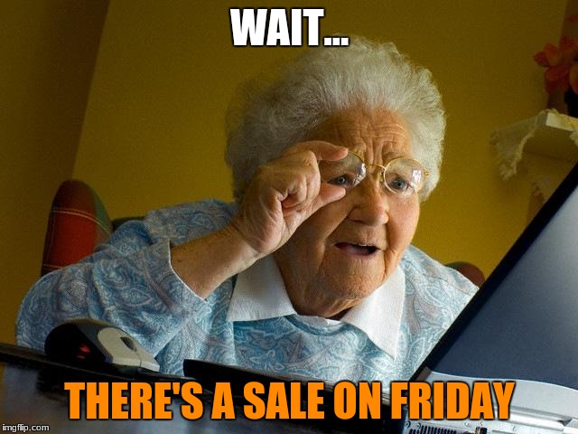 Grandma Finds The Internet | WAIT... THERE'S A SALE ON FRIDAY | image tagged in memes,grandma finds the internet | made w/ Imgflip meme maker