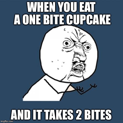 Y U No Meme | WHEN YOU EAT A ONE BITE CUPCAKE; AND IT TAKES 2 BITES | image tagged in memes,y u no | made w/ Imgflip meme maker