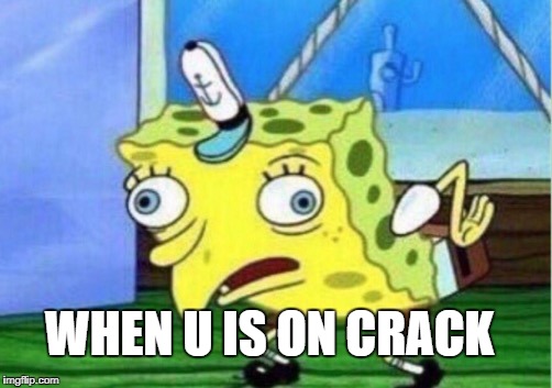 Mocking Spongebob | WHEN U IS ON CRACK | image tagged in memes,mocking spongebob | made w/ Imgflip meme maker