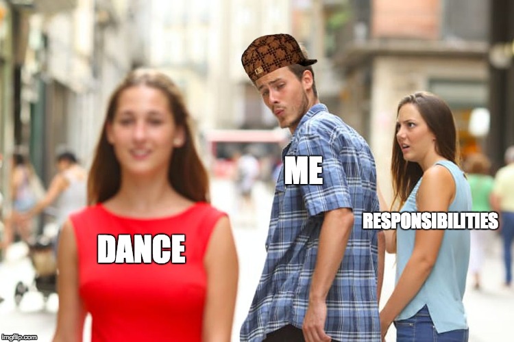 Distracted Boyfriend Meme | ME; RESPONSIBILITIES; DANCE | image tagged in memes,distracted boyfriend,scumbag | made w/ Imgflip meme maker