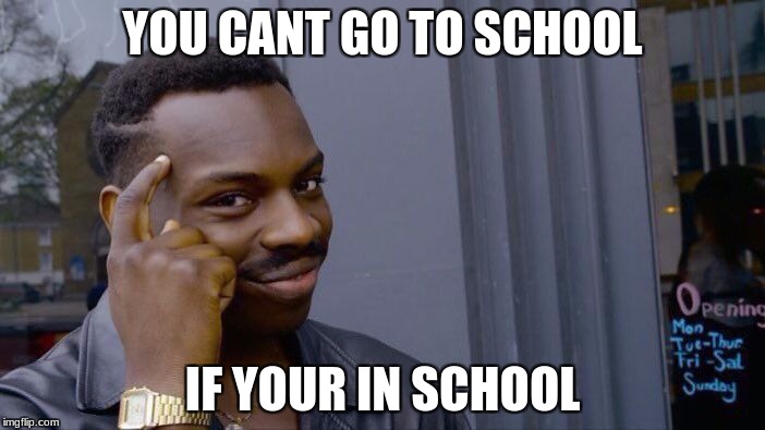 Roll Safe Think About It Meme | YOU CANT GO TO SCHOOL; IF YOUR IN SCHOOL | image tagged in memes,roll safe think about it | made w/ Imgflip meme maker