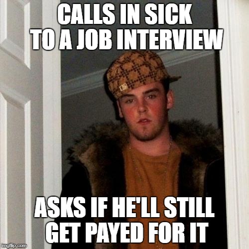 Scumbag Steve Meme | CALLS IN SICK TO A JOB INTERVIEW; ASKS IF HE'LL STILL GET PAYED FOR IT | image tagged in memes,scumbag steve | made w/ Imgflip meme maker