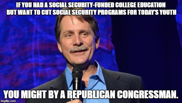 You might be a republican congressman | IF YOU HAD A SOCIAL SECURITY-FUNDED COLLEGE EDUCATION BUT WANT TO CUT SOCIAL SECURITY PROGRAMS FOR TODAY’S YOUTH; YOU MIGHT BY A REPUBLICAN CONGRESSMAN. | image tagged in jeff foxworthy,i-got-mine,republicans | made w/ Imgflip meme maker