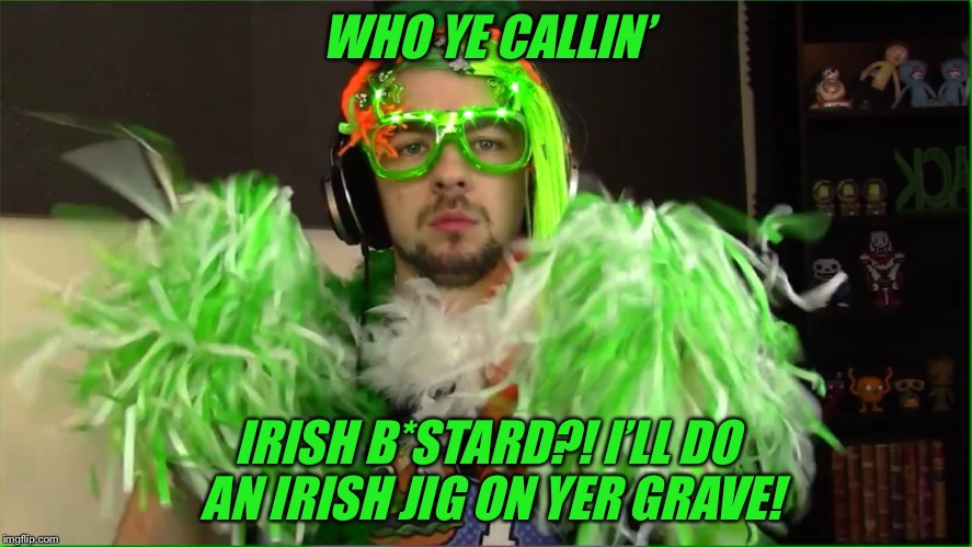 Never mess with a Leprechaun... | WHO YE CALLIN’; IRISH B*STARD?! I’LL DO AN IRISH JIG ON YER GRAVE! | image tagged in jacksepticeye,jacksepticeyememes,like a boss,irish boi,smol leprechaun | made w/ Imgflip meme maker