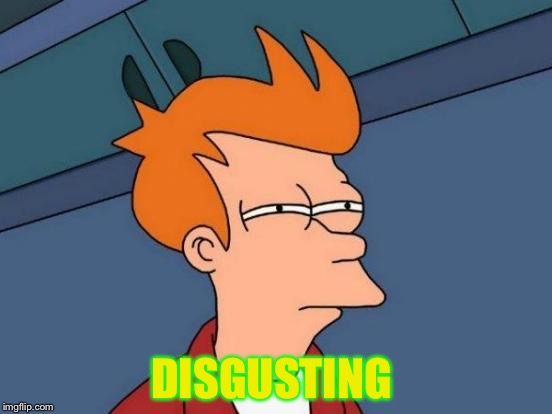 Futurama Fry Meme | DISGUSTING | image tagged in memes,futurama fry | made w/ Imgflip meme maker