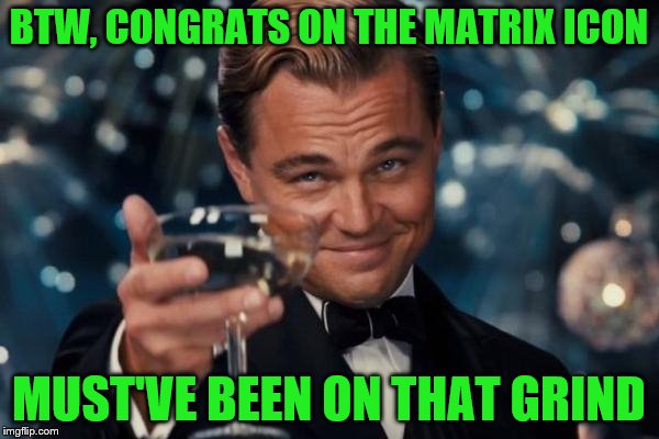 Leonardo Dicaprio Cheers Meme | BTW, CONGRATS ON THE MATRIX ICON MUST'VE BEEN ON THAT GRIND | image tagged in memes,leonardo dicaprio cheers | made w/ Imgflip meme maker