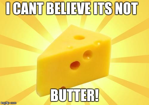 Cheese Time | I CANT BELIEVE ITS NOT; BUTTER! | image tagged in cheese time | made w/ Imgflip meme maker