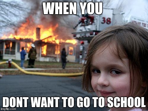 Disaster Girl Meme | WHEN YOU; DONT WANT TO GO TO SCHOOL | image tagged in memes,disaster girl | made w/ Imgflip meme maker