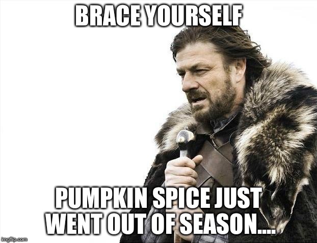 Brace Yourselves X is Coming Meme | BRACE YOURSELF; PUMPKIN SPICE JUST WENT OUT OF SEASON.... | image tagged in memes,brace yourselves x is coming | made w/ Imgflip meme maker
