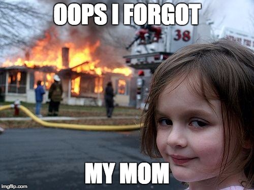 Disaster Girl | OOPS I FORGOT; MY MOM | image tagged in memes,disaster girl | made w/ Imgflip meme maker