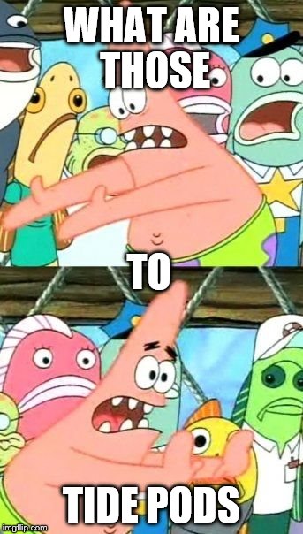 Put It Somewhere Else Patrick Meme | WHAT ARE THOSE; TO; TIDE PODS | image tagged in memes,put it somewhere else patrick | made w/ Imgflip meme maker