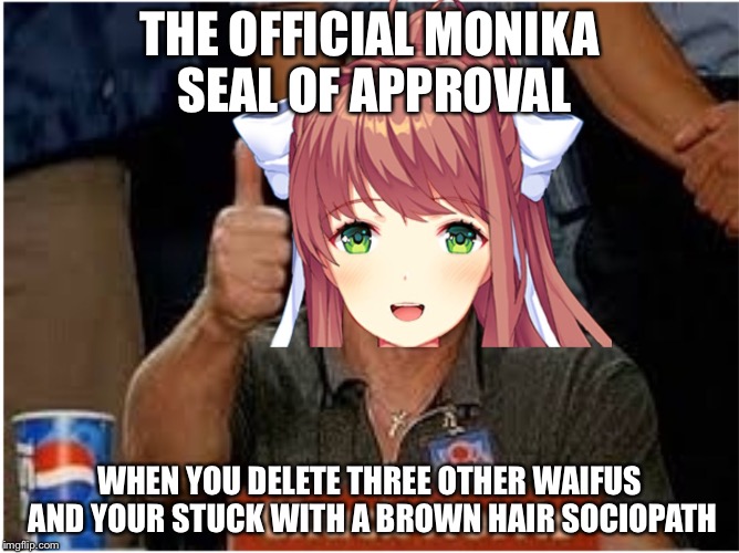 Monika Approved | THE OFFICIAL MONIKA SEAL OF APPROVAL; WHEN YOU DELETE THREE OTHER WAIFUS AND YOUR STUCK WITH A BROWN HAIR SOCIOPATH | image tagged in monika approved | made w/ Imgflip meme maker