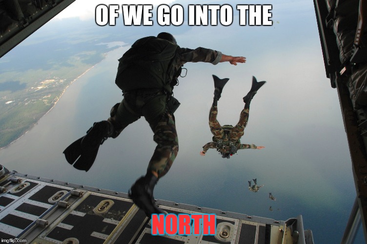 Spec Ops Deploying | OF WE GO INTO THE; NORTH | image tagged in spec ops deploying | made w/ Imgflip meme maker