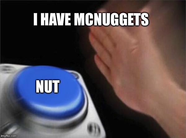 Blank Nut Button | I HAVE MCNUGGETS; NUT | image tagged in memes,blank nut button | made w/ Imgflip meme maker