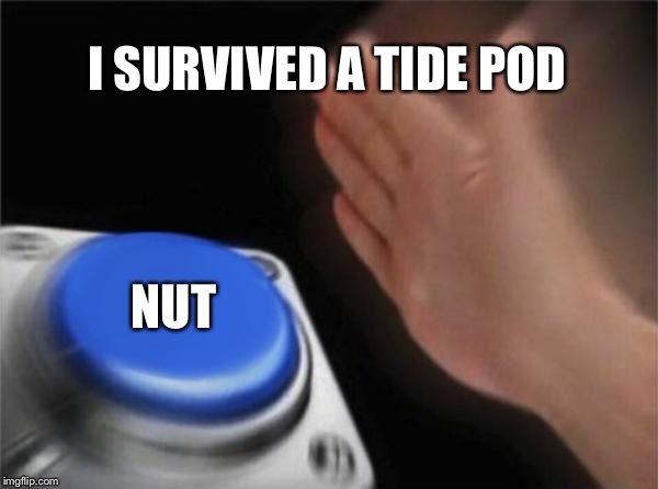 Blank Nut Button | I SURVIVED A TIDE POD; NUT | image tagged in memes,blank nut button | made w/ Imgflip meme maker