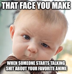 Skeptical Baby Meme | THAT FACE YOU MAKE; WHEN SOMEONE STARTS TALKING SHIT ABOUT YOUR FAVORITE ANIME | image tagged in memes,skeptical baby | made w/ Imgflip meme maker