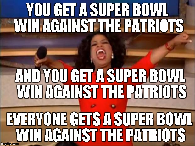 Oprah You Get A Meme | YOU GET A SUPER BOWL WIN AGAINST THE PATRIOTS AND YOU GET A SUPER BOWL WIN AGAINST THE PATRIOTS EVERYONE GETS A SUPER BOWL WIN AGAINST THE P | image tagged in memes,oprah you get a | made w/ Imgflip meme maker