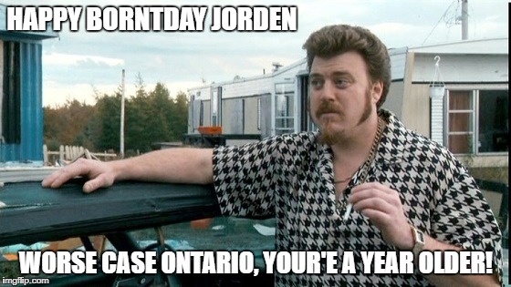 ricky trailer park boys | HAPPY BORNTDAY JORDEN; WORSE CASE ONTARIO, YOUR'E A YEAR OLDER! | image tagged in ricky trailer park boys | made w/ Imgflip meme maker