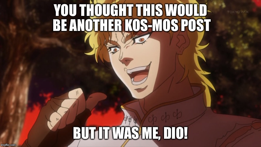 YOU THOUGHT THIS WOULD BE ANOTHER KOS-MOS POST; BUT IT WAS ME, DIO! | made w/ Imgflip meme maker