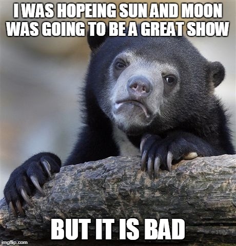 Confession Bear Meme | I WAS HOPEING SUN AND MOON WAS GOING TO BE A GREAT SHOW; BUT IT IS BAD | image tagged in memes,confession bear | made w/ Imgflip meme maker