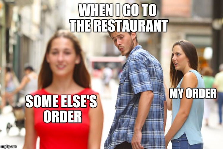 When I see what I ordered versus someone else's order. | WHEN I GO TO THE RESTAURANT; MY ORDER; SOME ELSE'S ORDER | image tagged in memes,distracted boyfriend | made w/ Imgflip meme maker