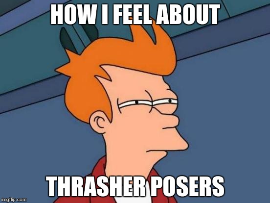 Futurama Fry | HOW I FEEL ABOUT; THRASHER POSERS | image tagged in memes,futurama fry | made w/ Imgflip meme maker