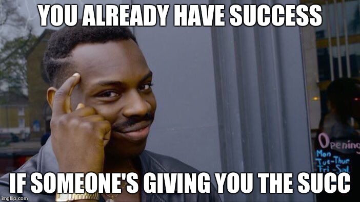 Roll Safe Think About It Meme | YOU ALREADY HAVE SUCCESS; IF SOMEONE'S GIVING YOU THE SUCC | image tagged in memes,roll safe think about it | made w/ Imgflip meme maker