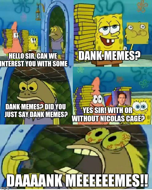 Dank memes | DANK MEMES? HELLO SIR, CAN WE INTEREST YOU WITH SOME; YES SIR! WITH OR WITHOUT NICOLAS CAGE? DANK MEMES? DID YOU JUST SAY DANK MEMES? DAAAANK MEEEEEEMES!! | image tagged in memes,chocolate spongebob,dank,nicolas cage | made w/ Imgflip meme maker