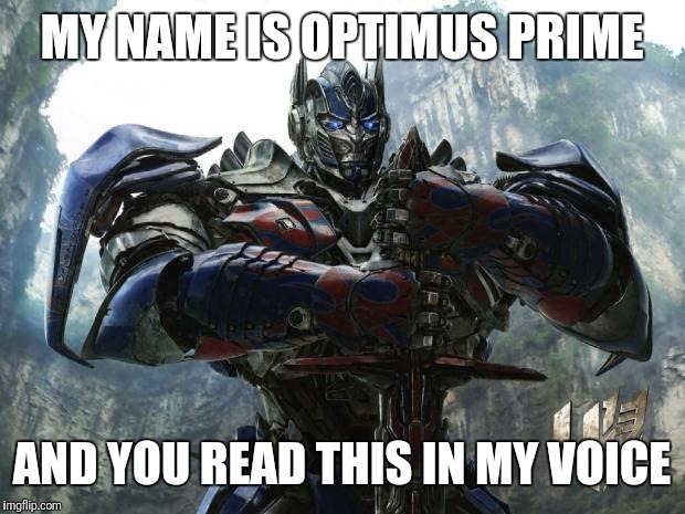 voice reading | MY NAME IS OPTIMUS PRIME; AND YOU READ THIS IN MY VOICE | image tagged in transformers | made w/ Imgflip meme maker