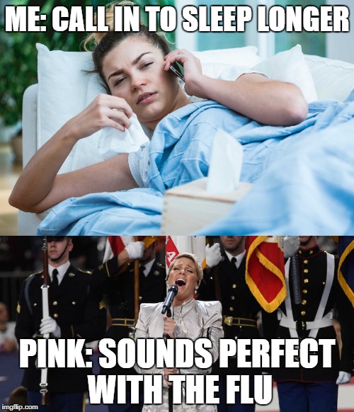 I promise I can't even breathe | ME: CALL IN TO SLEEP LONGER; PINK: SOUNDS PERFECT WITH THE FLU | image tagged in pink,flu,sick,calling in sick,superbowl 50,sleep | made w/ Imgflip meme maker
