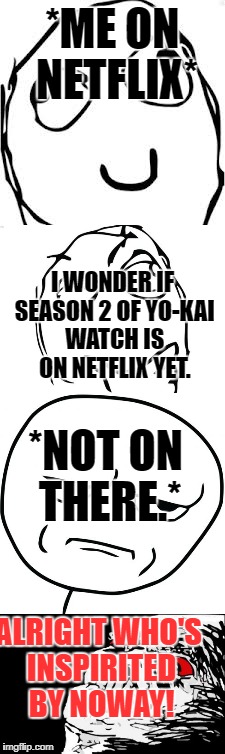 The First Rage Comic on Imgflip | *ME ON NETFLIX*; I WONDER IF SEASON 2 OF YO-KAI WATCH IS ON NETFLIX YET. *NOT ON THERE.*; ALRIGHT WHO'S INSPIRITED BY NOWAY! | image tagged in derp,question rage face,are you kidding me,mega rage face,rage comics,funny memes | made w/ Imgflip meme maker