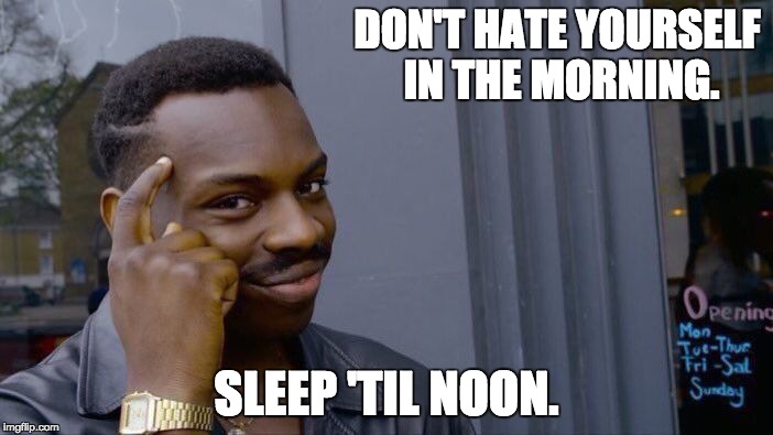 Roll Safe Think About It Meme | DON'T HATE YOURSELF IN THE MORNING. SLEEP 'TIL NOON. | image tagged in memes,roll safe think about it | made w/ Imgflip meme maker