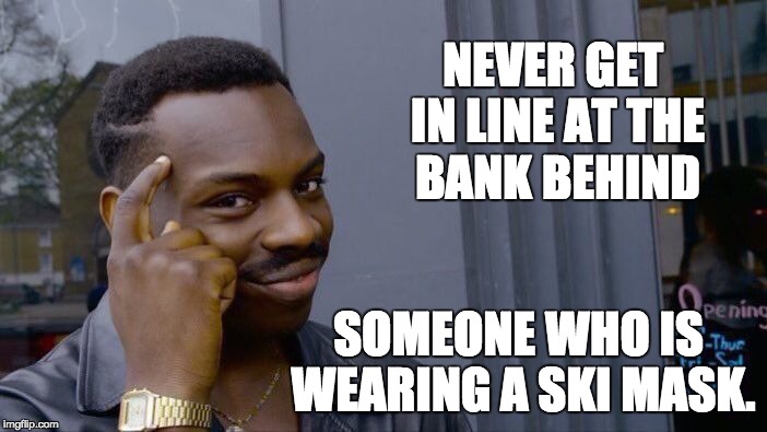 Roll Safe Think About It Meme | NEVER GET IN LINE AT THE BANK BEHIND; SOMEONE WHO IS WEARING A SKI MASK. | image tagged in memes,roll safe think about it | made w/ Imgflip meme maker