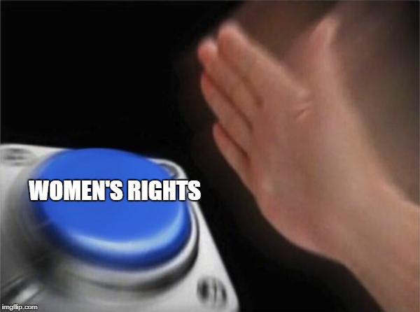 Blank Nut Button | WOMEN'S RIGHTS | image tagged in memes,blank nut button | made w/ Imgflip meme maker