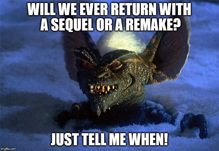 gremlins | WILL WE EVER RETURN WITH A SEQUEL OR A REMAKE? JUST TELL ME WHEN! | image tagged in gremlins | made w/ Imgflip meme maker