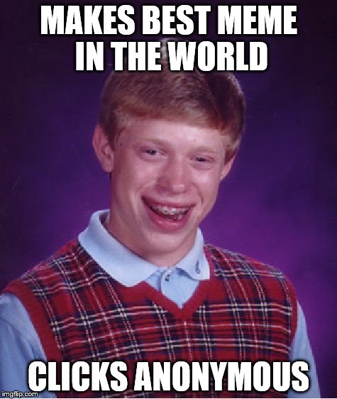 Bad Luck Brian Meme | MAKES BEST MEME IN THE WORLD; CLICKS ANONYMOUS | image tagged in memes,bad luck brian | made w/ Imgflip meme maker